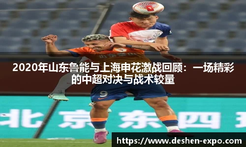 2020年山东鲁能与上海申花激战回顾：一场精彩的中超对决与战术较量