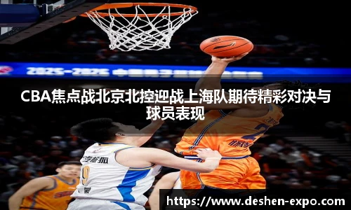 CBA焦点战北京北控迎战上海队期待精彩对决与球员表现