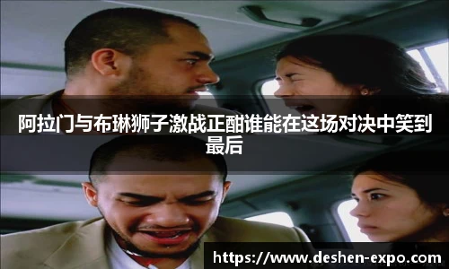 阿拉门与布琳狮子激战正酣谁能在这场对决中笑到最后