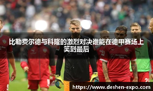 比勒费尔德与科隆的激烈对决谁能在德甲赛场上笑到最后